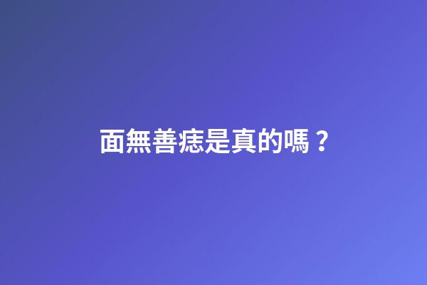面無善痣是真的嗎？